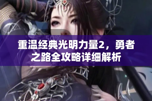 重温经典光明力量2，勇者之路全攻略详细解析