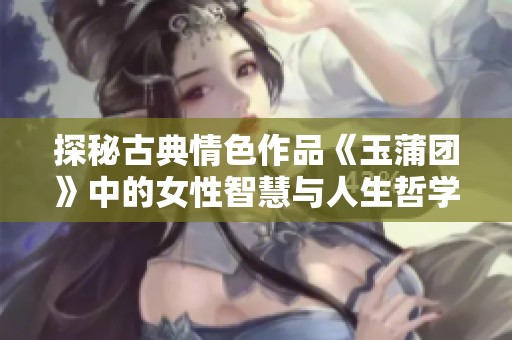 探秘古典情色作品《玉蒲团》中的女性智慧与人生哲学