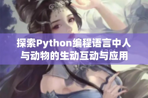 探索Python编程语言中人与动物的生动互动与应用