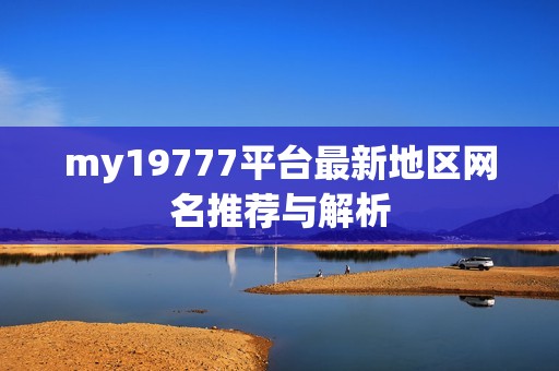 my19777平台最新地区网名推荐与解析