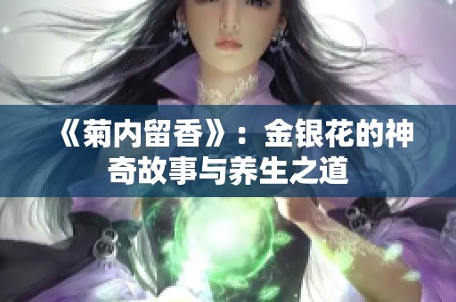 《菊内留香》：金银花的神奇故事与养生之道