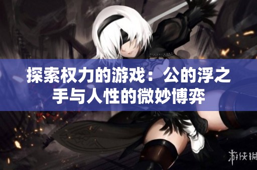 探索权力的游戏：公的浮之手与人性的微妙博弈