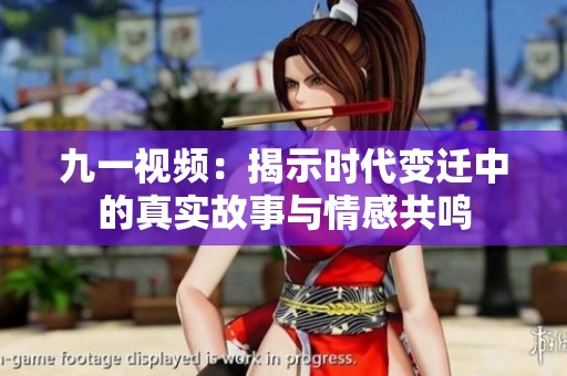 九一视频：揭示时代变迁中的真实故事与情感共鸣