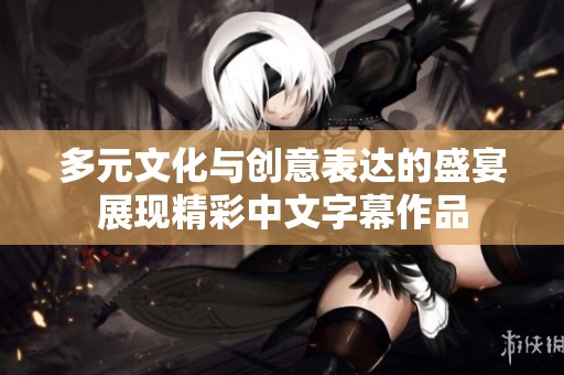 多元文化与创意表达的盛宴展现精彩中文字幕作品