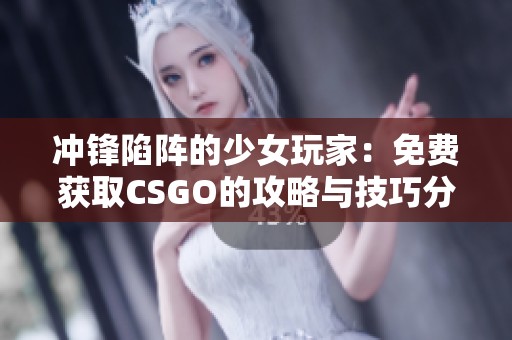 冲锋陷阵的少女玩家：免费获取CSGO的攻略与技巧分享