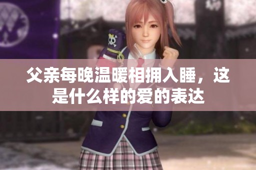 父亲每晚温暖相拥入睡，这是什么样的爱的表达