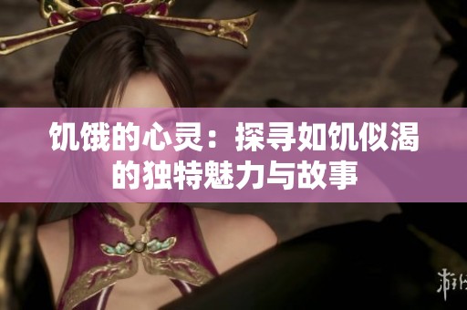 饥饿的心灵：探寻如饥似渴的独特魅力与故事