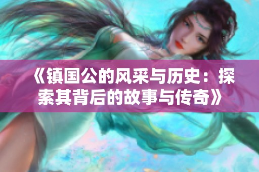 《镇国公的风采与历史：探索其背后的故事与传奇》