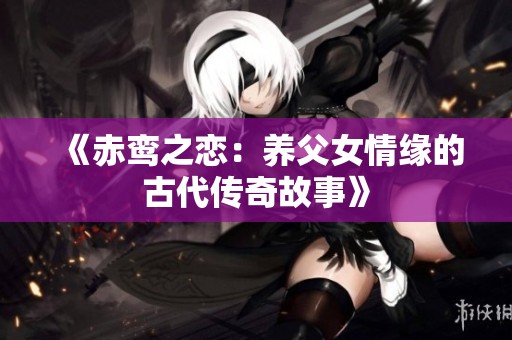 《赤鸾之恋：养父女情缘的古代传奇故事》