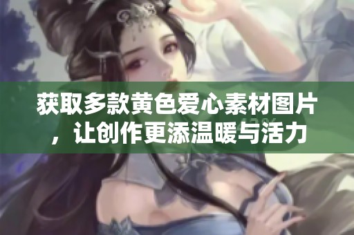 获取多款黄色爱心素材图片，让创作更添温暖与活力