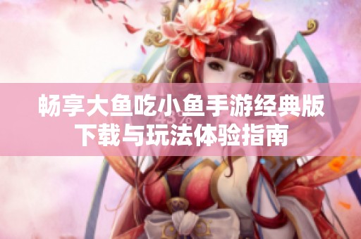 畅享大鱼吃小鱼手游经典版下载与玩法体验指南