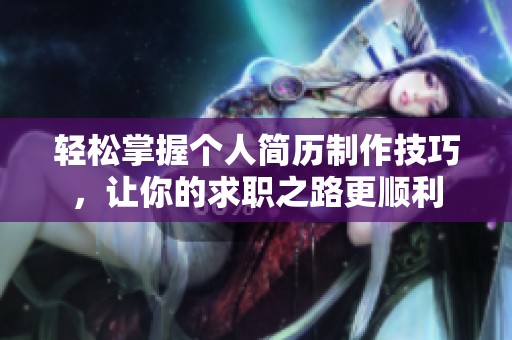 轻松掌握个人简历制作技巧，让你的求职之路更顺利