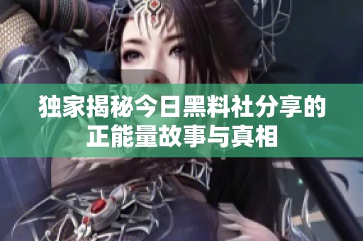 独家揭秘今日黑料社分享的正能量故事与真相