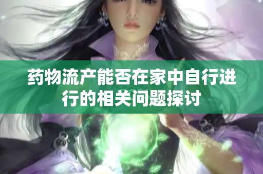 药物流产能否在家中自行进行的相关问题探讨
