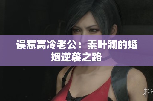 误惹高冷老公：素叶澜的婚姻逆袭之路