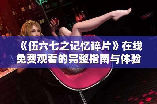 《伍六七之记忆碎片》在线免费观看的完整指南与体验分享