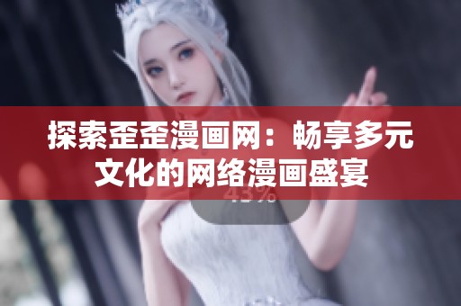 探索歪歪漫画网：畅享多元文化的网络漫画盛宴