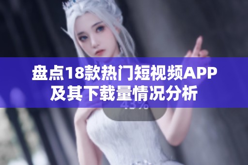盘点18款热门短视频APP及其下载量情况分析