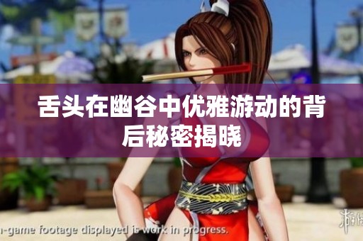 舌头在幽谷中优雅游动的背后秘密揭晓
