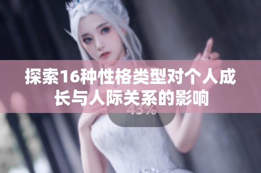 探索16种性格类型对个人成长与人际关系的影响