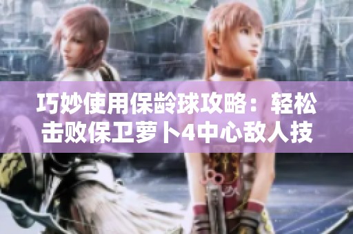 巧妙使用保龄球攻略：轻松击败保卫萝卜4中心敌人技巧解密
