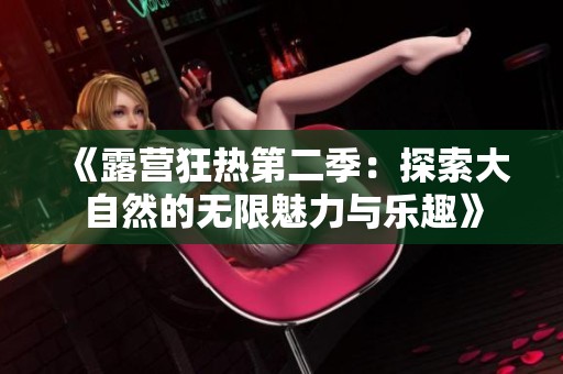 《露营狂热第二季：探索大自然的无限魅力与乐趣》