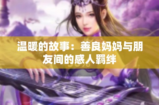 温暖的故事：善良妈妈与朋友间的感人羁绊