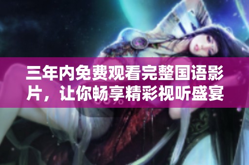三年内免费观看完整国语影片，让你畅享精彩视听盛宴