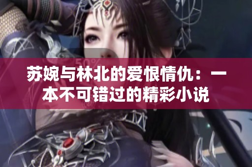 苏婉与林北的爱恨情仇：一本不可错过的精彩小说