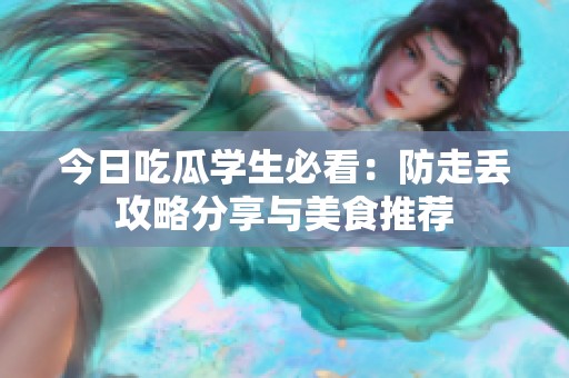 今日吃瓜学生必看：防走丢攻略分享与美食推荐