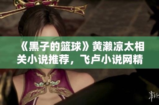 《黑子的篮球》黄濑凉太相关小说推荐，飞卢小说网精彩享受