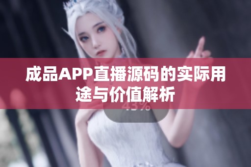 成品APP直播源码的实际用途与价值解析