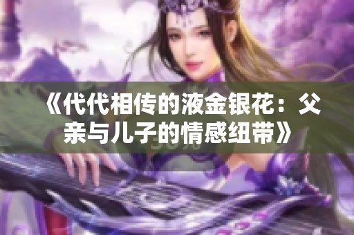 《代代相传的液金银花：父亲与儿子的情感纽带》