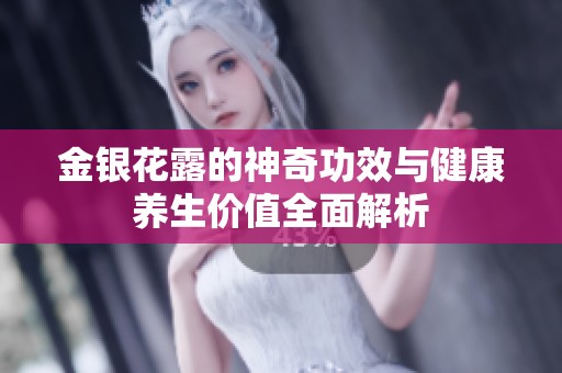金银花露的神奇功效与健康养生价值全面解析