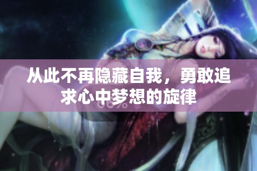 从此不再隐藏自我，勇敢追求心中梦想的旋律
