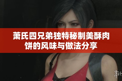 萧氏四兄弟独特秘制美酥肉饼的风味与做法分享