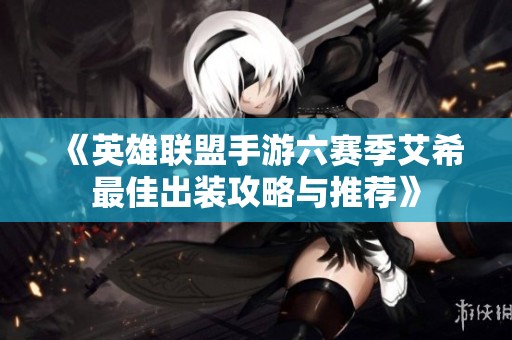 《英雄联盟手游六赛季艾希最佳出装攻略与推荐》