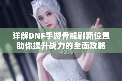 详解DNF手游骨戒刷新位置助你提升战力的全面攻略