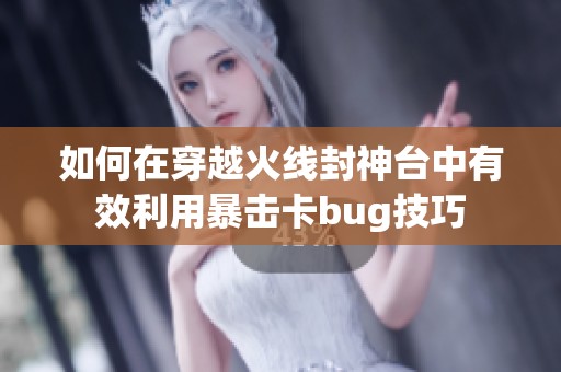 如何在穿越火线封神台中有效利用暴击卡bug技巧