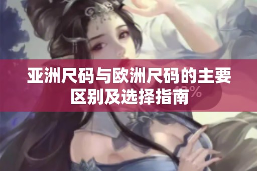 亚洲尺码与欧洲尺码的主要区别及选择指南