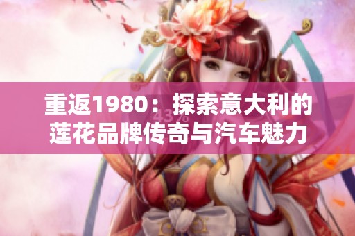重返1980：探索意大利的莲花品牌传奇与汽车魅力