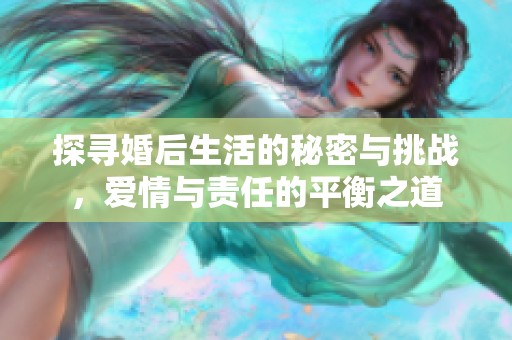 探寻婚后生活的秘密与挑战，爱情与责任的平衡之道