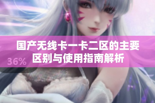 国产无线卡一卡二区的主要区别与使用指南解析