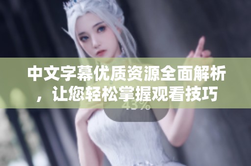 中文字幕优质资源全面解析，让您轻松掌握观看技巧