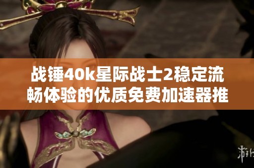 战锤40k星际战士2稳定流畅体验的优质免费加速器推荐