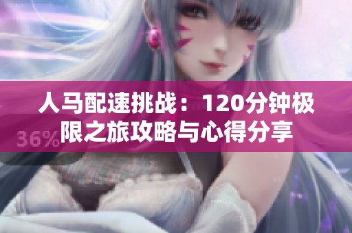 人马配速挑战：120分钟极限之旅攻略与心得分享