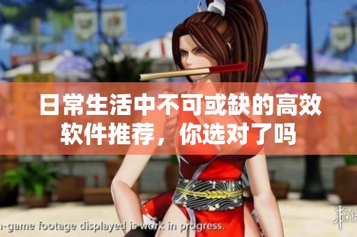 日常生活中不可或缺的高效软件推荐，你选对了吗