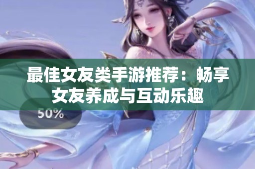 最佳女友类手游推荐：畅享女友养成与互动乐趣