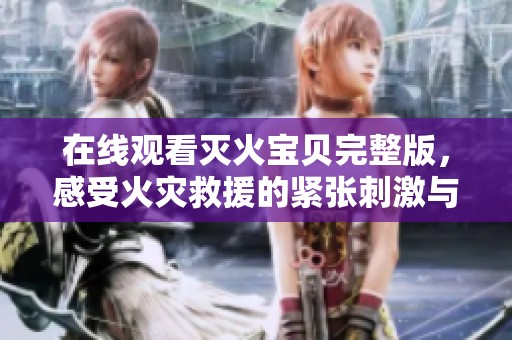 在线观看灭火宝贝完整版，感受火灾救援的紧张刺激与温暖情感