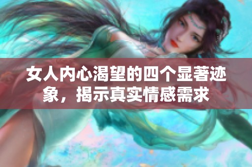 女人内心渴望的四个显著迹象，揭示真实情感需求